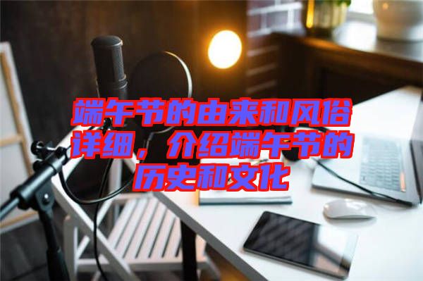 端午節的由來和風俗詳細,介紹端午節的歷史和文化