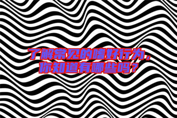 了解常見的嗜好行為，你知道有哪些嗎？