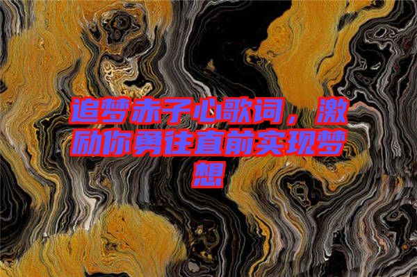 追夢赤子心歌詞，激勵你勇往直前實現夢想
