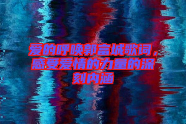 愛的呼喚郭富城歌詞，感受愛情的力量的深刻內涵