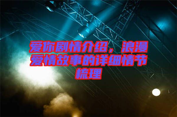 愛你劇情介紹,浪漫愛情故事的詳細情節梳理