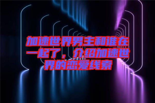 加速世界男主和誰在一起了,介紹加速世界的戀愛線索