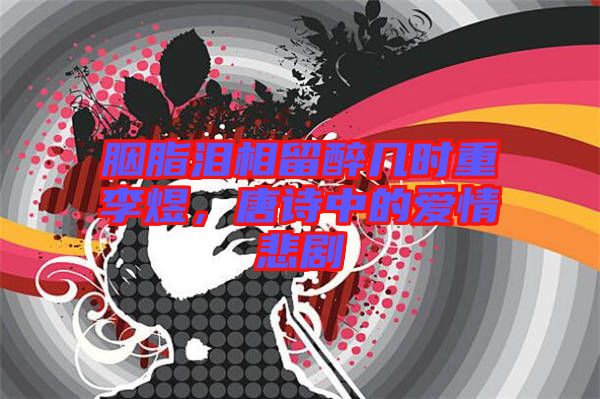 胭脂淚相留醉幾時重李煜,唐詩中的愛情悲劇