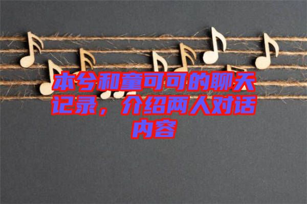 本兮和童可可的聊天記錄,介紹兩人對話內容