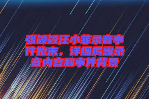 張潁潁汪小菲錄音事件始末，詳細揭露錄音內容和事件背景