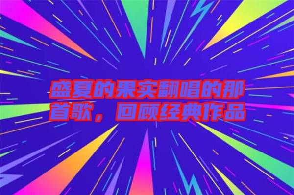 盛夏的果實翻唱的那首歌,回顧經典作品