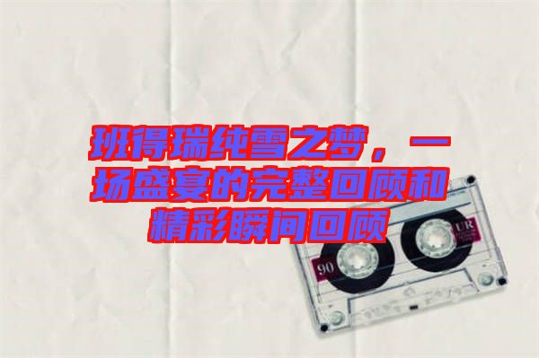 班得瑞純雪之夢，一場盛宴的完整回顧和精彩瞬間回顧