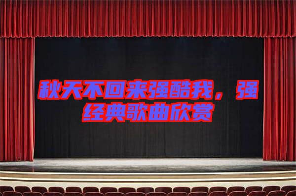 秋天不回來(lái)強(qiáng)酷我,強(qiáng)經(jīng)典歌曲欣賞