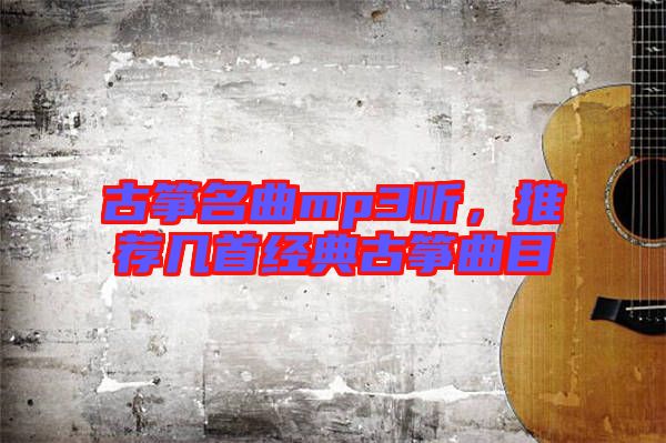 古箏名曲mp3聽,推薦幾首經(jīng)典古箏曲目