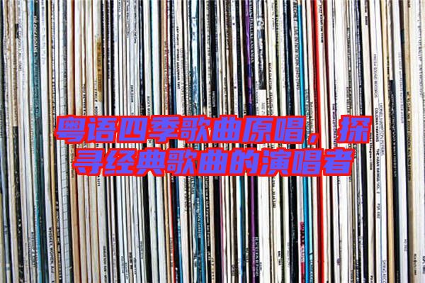 粵語四季歌曲原唱，探尋經典歌曲的演唱者