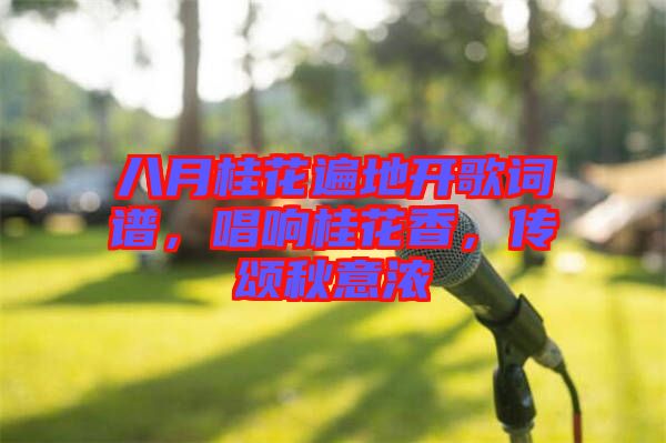 八月桂花遍地開歌詞譜，唱響桂花香，傳頌秋意濃