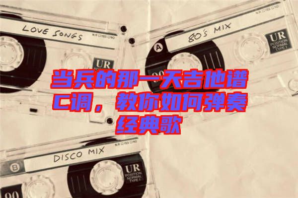 當兵的那一天吉他譜C調，教你如何彈奏經典歌