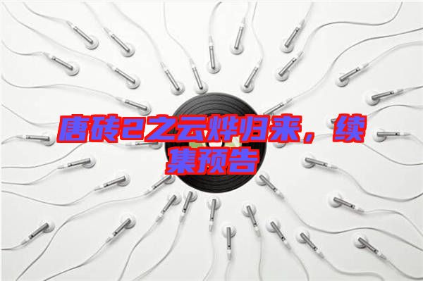 唐磚2之云燁歸來,續集預告