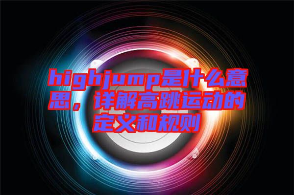 highjump是什么意思，詳解高跳運動的定義和規(guī)則