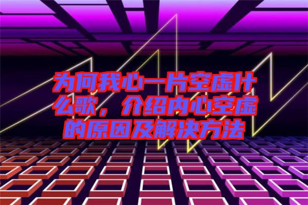 為何我心一片空虛什么歌,介紹內(nèi)心空虛的原因及解決方法