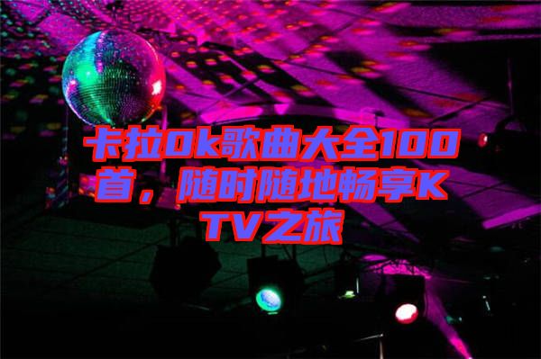 卡拉0k歌曲大全100首，隨時隨地暢享KTV之旅