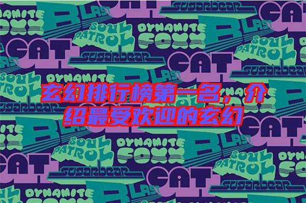 玄幻排行榜第一名,介紹最受歡迎的玄幻