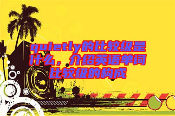 quietly的比較級是什么,介紹英語單詞比較級的構成