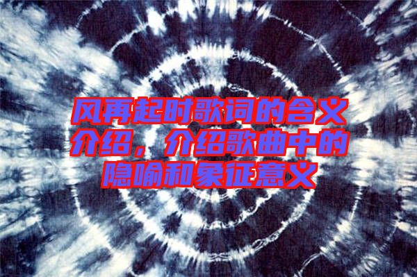 風再起時歌詞的含義介紹,介紹歌曲中的隱喻和象征意義