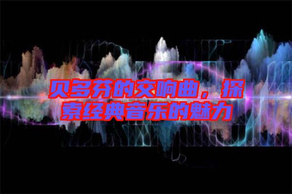 貝多芬的交響曲，探索經典音樂的魅力