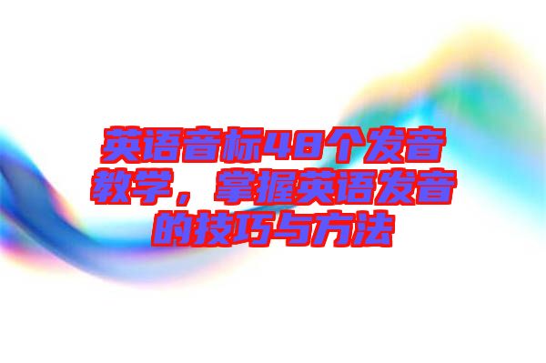 英語(yǔ)音標(biāo)48個(gè)發(fā)音教學(xué),掌握英語(yǔ)發(fā)音的技巧與方法