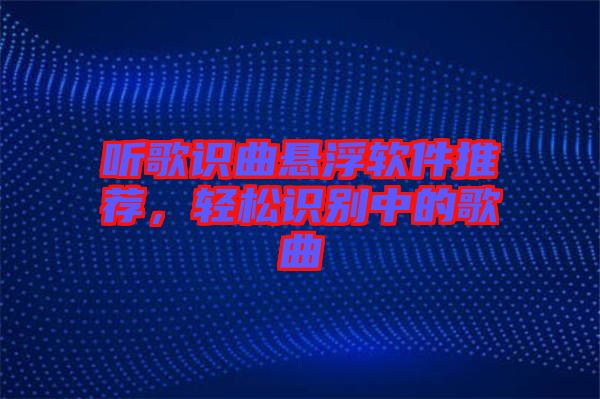 聽歌識曲懸浮軟件推薦,輕松識別中的歌曲