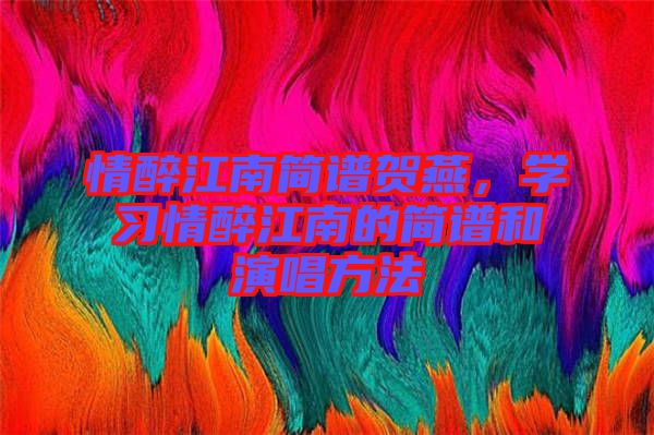 情醉江南簡譜賀燕，學(xué)習(xí)情醉江南的簡譜和演唱方法