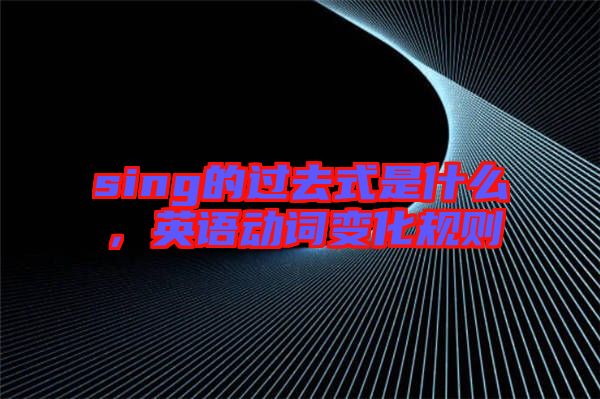 sing的過去式是什么，英語動詞變化規則