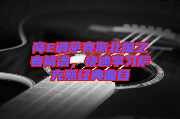 降E調薩克斯北國之春簡譜,快速學習薩克斯經典曲目