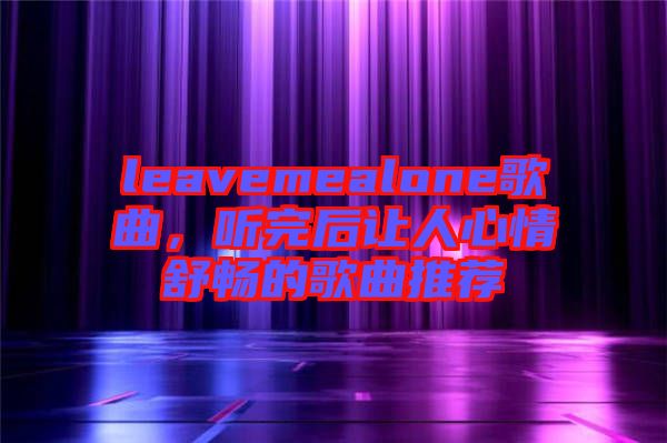 leavemealone歌曲,聽完后讓人心情舒暢的歌曲推薦