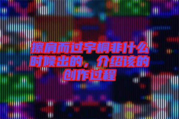 擦肩而過宇桐非什么時候出的,介紹該的創作過程