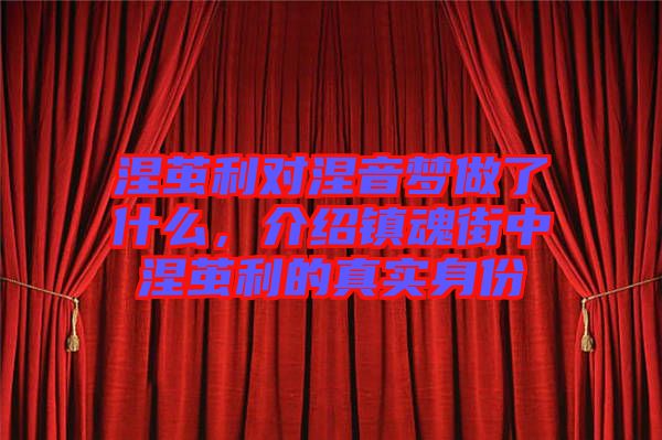 涅繭利對涅音夢做了什么,介紹鎮魂街中涅繭利的真實身份
