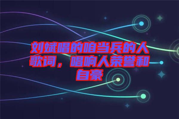 劉斌唱的咱當兵的人歌詞,唱響人榮譽和自豪