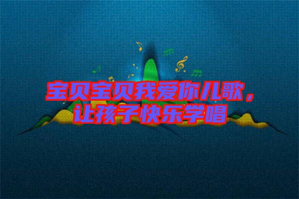 寶貝寶貝我愛你兒歌,讓孩子快樂學(xué)唱