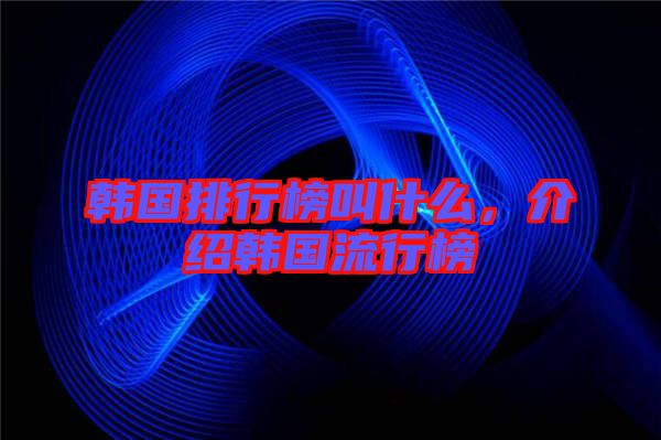 韓國排行榜叫什么,介紹韓國流行榜