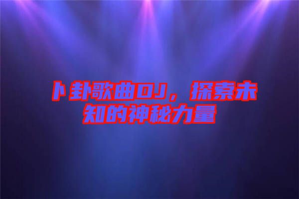 卜卦歌曲DJ,探索未知的神秘力量