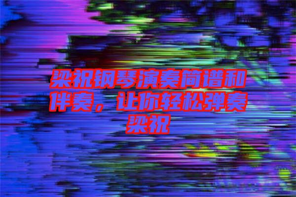 梁祝鋼琴演奏簡譜和伴奏,讓你輕松彈奏梁祝