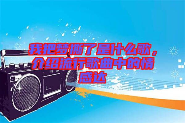 我把夢撕了是什么歌，介紹流行歌曲中的情感達