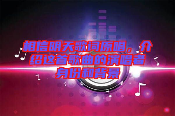 相信明天歌詞原唱,介紹這首歌曲的演唱者身份和背景