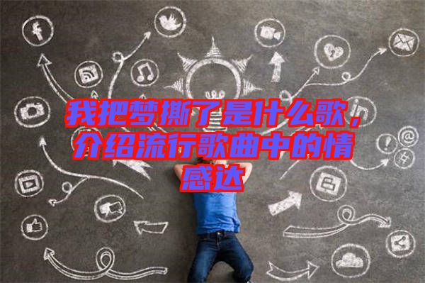 我把夢撕了是什么歌,介紹流行歌曲中的情感達