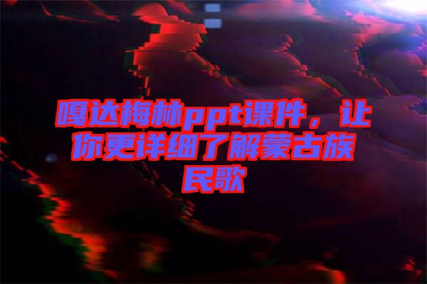 嘎達梅林ppt課件，讓你更詳細了解蒙古族民歌