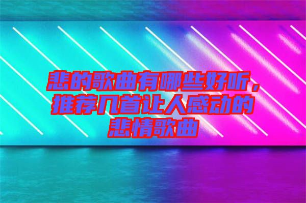 悲的歌曲有哪些好聽，推薦幾首讓人感動的悲情歌曲