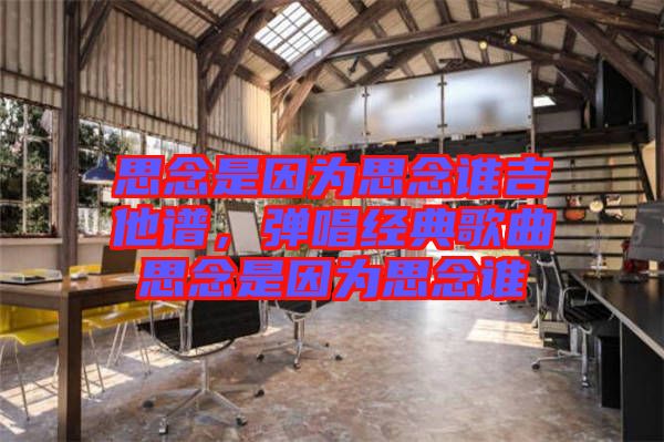 思念是因為思念誰吉他譜,彈唱經典歌曲思念是因為思念誰