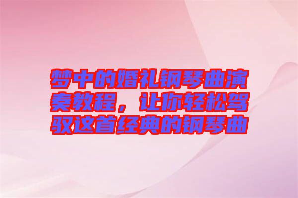 夢中的婚禮鋼琴曲演奏教程，讓你輕松駕馭這首經典的鋼琴曲