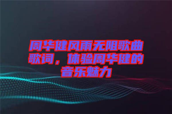 周華健風雨無阻歌曲歌詞,體驗周華健的音樂魅力