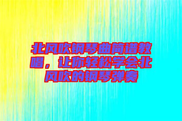 北風吹鋼琴曲簡譜教唱，讓你輕松學會北風吹的鋼琴彈奏