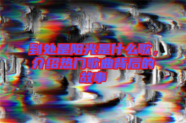 到處是陽光是什么歌，介紹熱門歌曲背后的故事