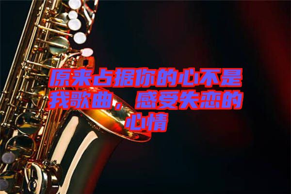 原來占據(jù)你的心不是我歌曲，感受失戀的心情