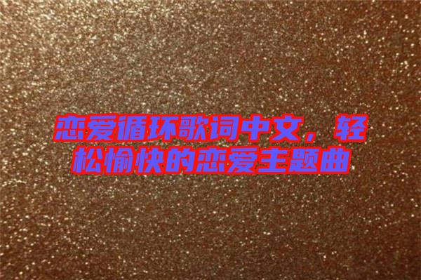 戀愛循環(huán)歌詞中文，輕松愉快的戀愛主題曲