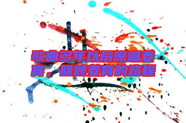歌曲多年以后原唱姜育,回顧姜育的路程